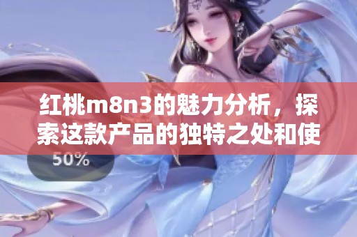 红桃m8n3的魅力分析，探索这款产品的独特之处和使用体验