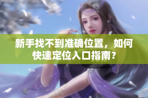 新手找不到准确位置，如何快速定位入口指南？