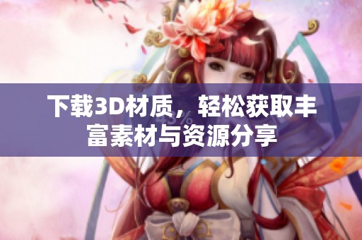 下载3D材质，轻松获取丰富素材与资源分享