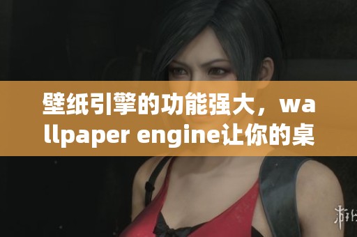 壁纸引擎的功能强大，wallpaper engine让你的桌面焕然一新
