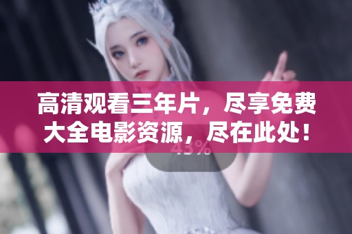 高清观看三年片，尽享免费大全电影资源，尽在此处！