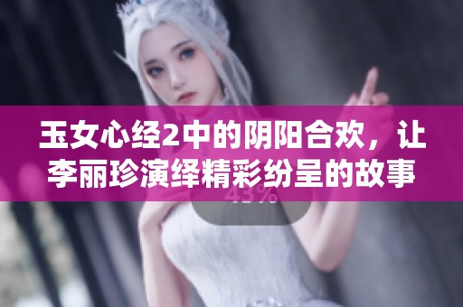 玉女心经2中的阴阳合欢，让李丽珍演绎精彩纷呈的故事情感