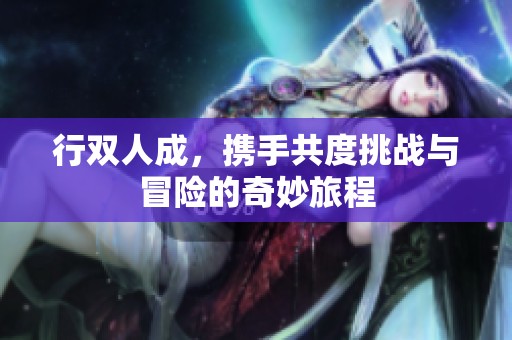 行双人成，携手共度挑战与冒险的奇妙旅程
