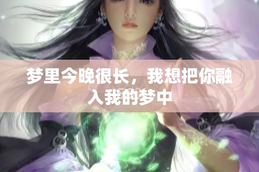 梦里今晚很长，我想把你融入我的梦中