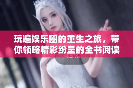 玩遍娱乐圈的重生之旅，带你领略精彩纷呈的全书阅读！