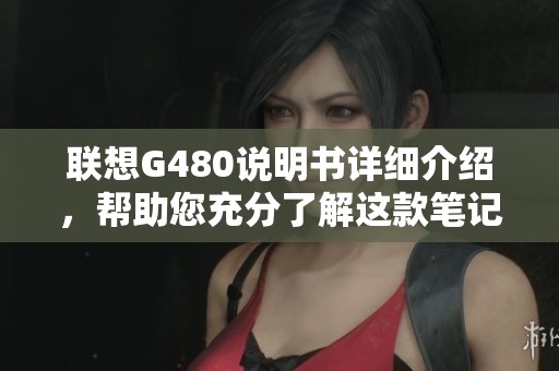 联想G480说明书详细介绍，帮助您充分了解这款笔记本电脑的使用方法与功能