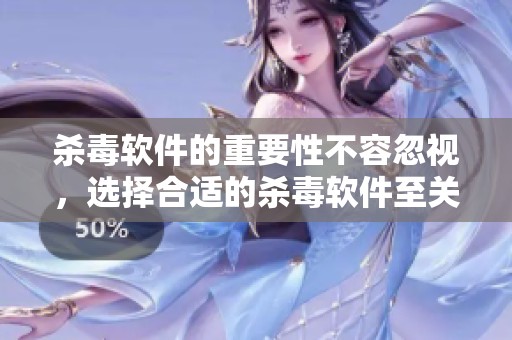 杀毒软件的重要性不容忽视，选择合适的杀毒软件至关重要