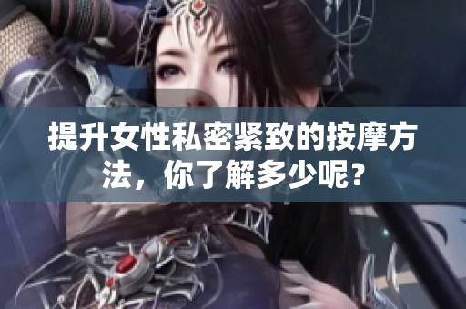 提升女性私密紧致的按摩方法，你了解多少呢？
