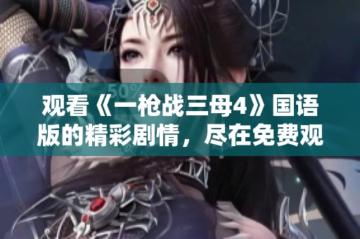 观看《一枪战三母4》国语版的精彩剧情，尽在免费观看中。