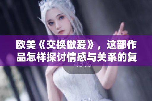欧美《交换做爰》，这部作品怎样探讨情感与关系的复杂性呢