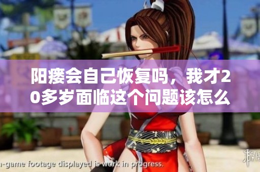 阳瘘会自己恢复吗，我才20多岁面临这个问题该怎么办