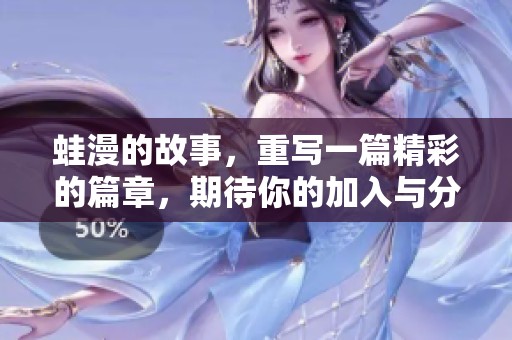 蛙漫的故事，重写一篇精彩的篇章，期待你的加入与分享