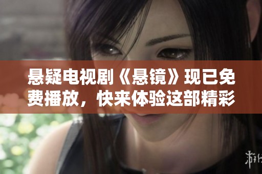 悬疑电视剧《悬镜》现已免费播放，快来体验这部精彩的作品吧