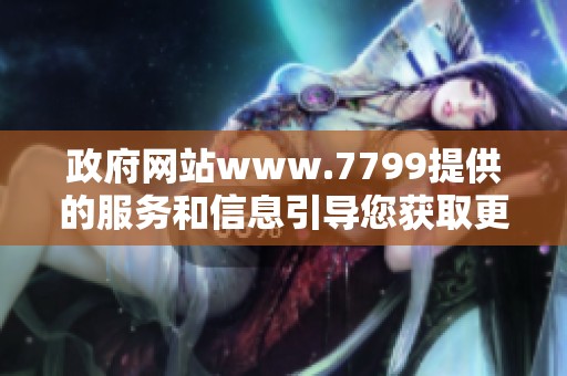 政府网站www.7799提供的服务和信息引导您获取更多资讯与支持