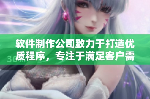软件制作公司致力于打造优质程序，专注于满足客户需求与提升用户体验