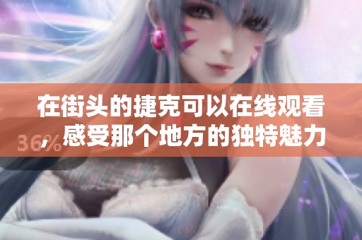 在街头的捷克可以在线观看，感受那个地方的独特魅力与文化