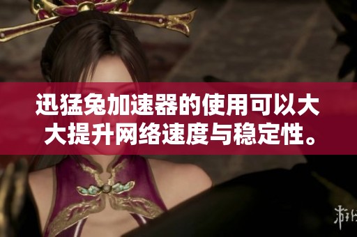 迅猛兔加速器的使用可以大大提升网络速度与稳定性。探索迅猛兔加速器带来的无穷优势！
