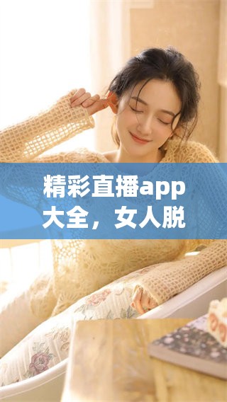 精彩直播app大全，女人脱光衣物的行为引发热议