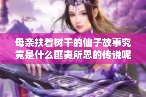 母亲扶着树干的仙子故事究竟是什么匪夷所思的传说呢