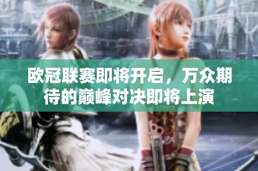 欧冠联赛即将开启，万众期待的巅峰对决即将上演