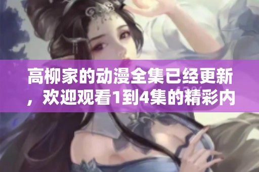 高柳家的动漫全集已经更新，欢迎观看1到4集的精彩内容