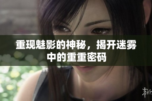 重现魅影的神秘，揭开迷雾中的重重密码
