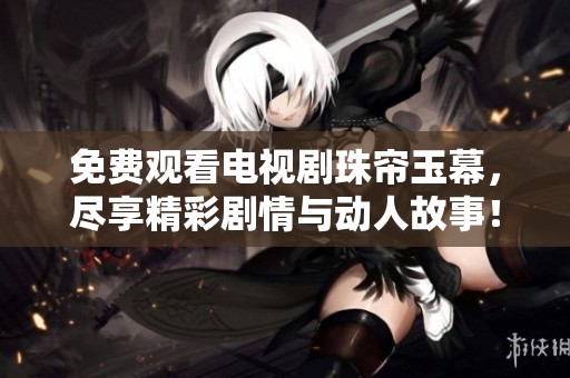免费观看电视剧珠帘玉幕，尽享精彩剧情与动人故事！