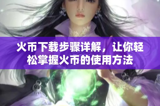 火币下载步骤详解，让你轻松掌握火币的使用方法