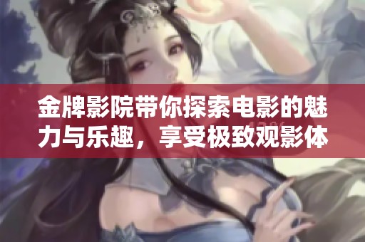 金牌影院带你探索电影的魅力与乐趣，享受极致观影体验！