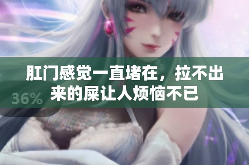 肛门感觉一直堵在，拉不出来的屎让人烦恼不已
