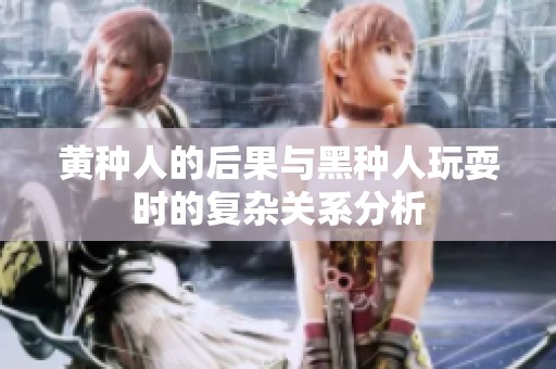 黄种人的后果与黑种人玩耍时的复杂关系分析
