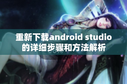 重新下载android studio的详细步骤和方法解析
