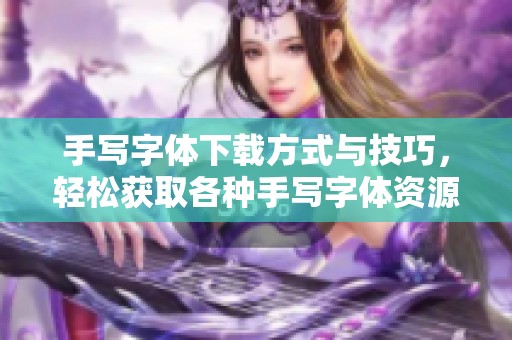 手写字体下载方式与技巧，轻松获取各种手写字体资源
