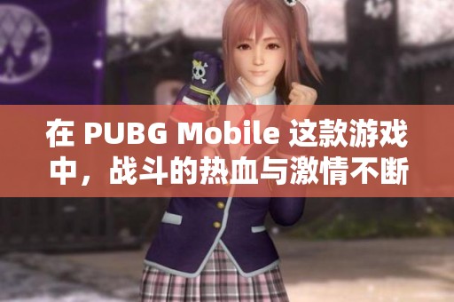 在 PUBG Mobile 这款游戏中，战斗的热血与激情不断交织起来。你准备好迎接挑战了吗？