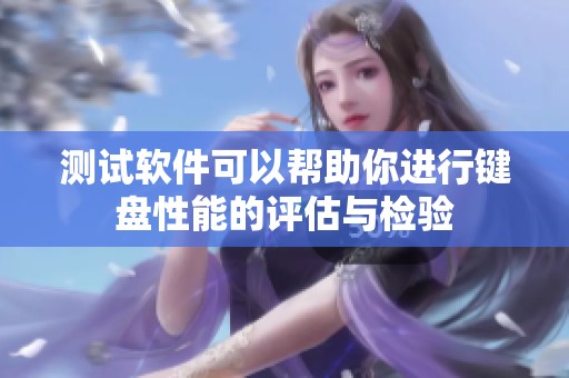 测试软件可以帮助你进行键盘性能的评估与检验