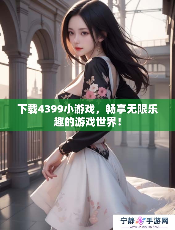 下载4399小游戏，畅享无限乐趣的游戏世界！