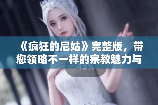 《疯狂的尼姑》完整版，带您领略不一样的宗教魅力与幽默故事