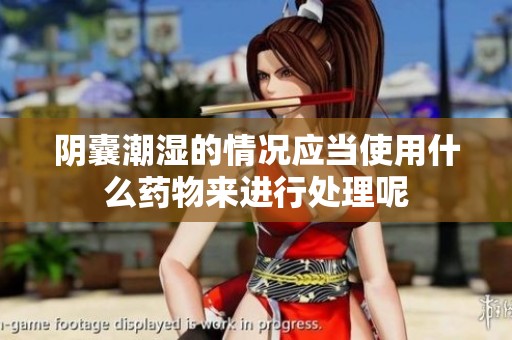 阴囊潮湿的情况应当使用什么药物来进行处理呢