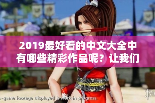 2019最好看的中文大全中有哪些精彩作品呢？让我们一起来探讨吧！