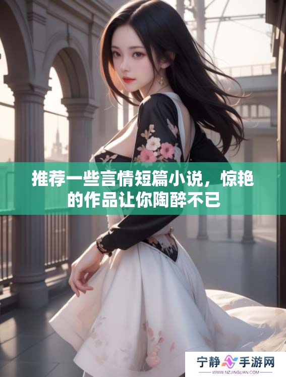 推荐一些言情短篇小说，惊艳的作品让你陶醉不已