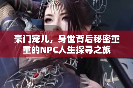 豪门宠儿，身世背后秘密重重的NPC人生探寻之旅