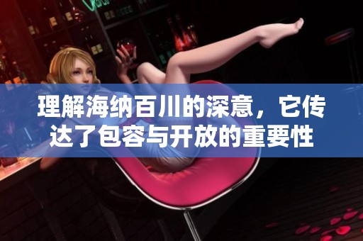 理解海纳百川的深意，它传达了包容与开放的重要性