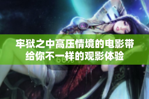 牢狱之中高压情境的电影带给你不一样的观影体验