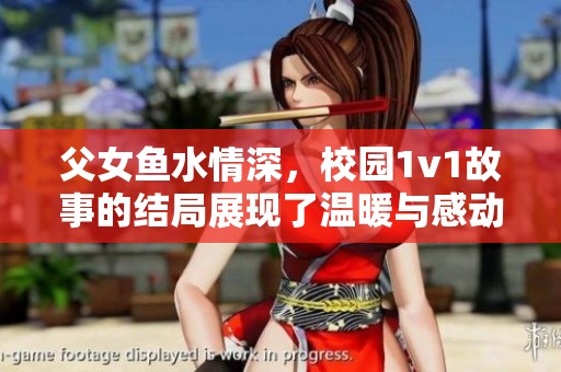 父女鱼水情深，校园1v1故事的结局展现了温暖与感动