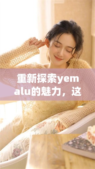 重新探索yemalu的魅力，这个名字背后隐藏着怎样的故事呢