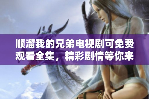 顺溜我的兄弟电视剧可免费观看全集，精彩剧情等你来欣赏