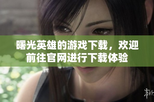 曙光英雄的游戏下载，欢迎前往官网进行下载体验