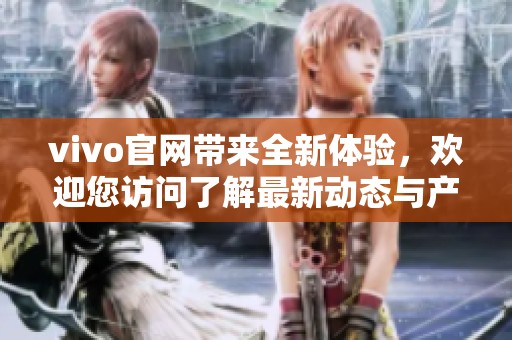 vivo官网带来全新体验，欢迎您访问了解最新动态与产品信息