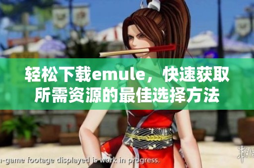 轻松下载emule，快速获取所需资源的最佳选择方法
