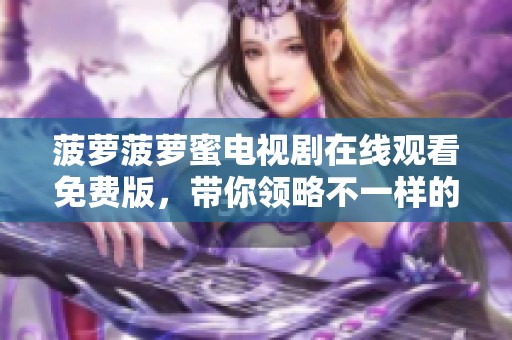 菠萝菠萝蜜电视剧在线观看免费版，带你领略不一样的精彩剧情